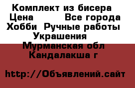 Комплект из бисера › Цена ­ 400 - Все города Хобби. Ручные работы » Украшения   . Мурманская обл.,Кандалакша г.